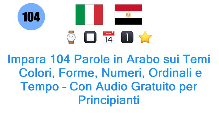 Impara 104 Parole in Arabo sui Temi: Colori, Forme, Numeri, Ordinali e Tempo – Con Audio Gratuito per Principianti